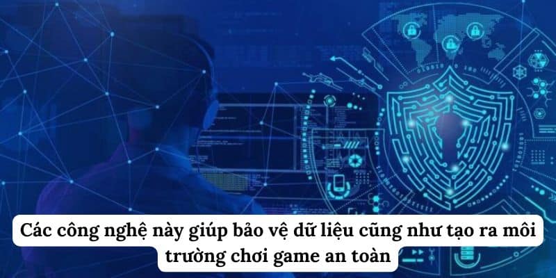 Các công nghệ này giúp bảo vệ dữ liệu cũng như tạo ra môi trường chơi game an toàn