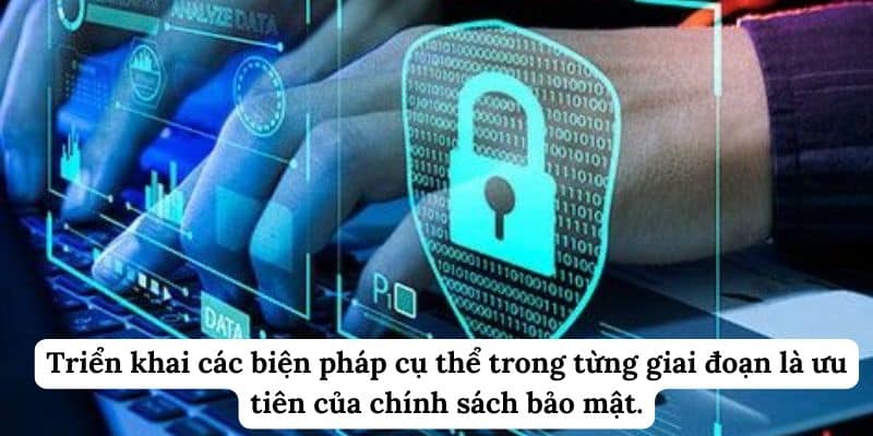 Triển khai các biện pháp cụ thể trong từng giai đoạn là ưu tiên của chính sách bảo mật.